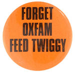 BRITISH BUTTON CIRCA 1967 PROCLAIMS "FORGET OXFAM/FEED TWIGGY."